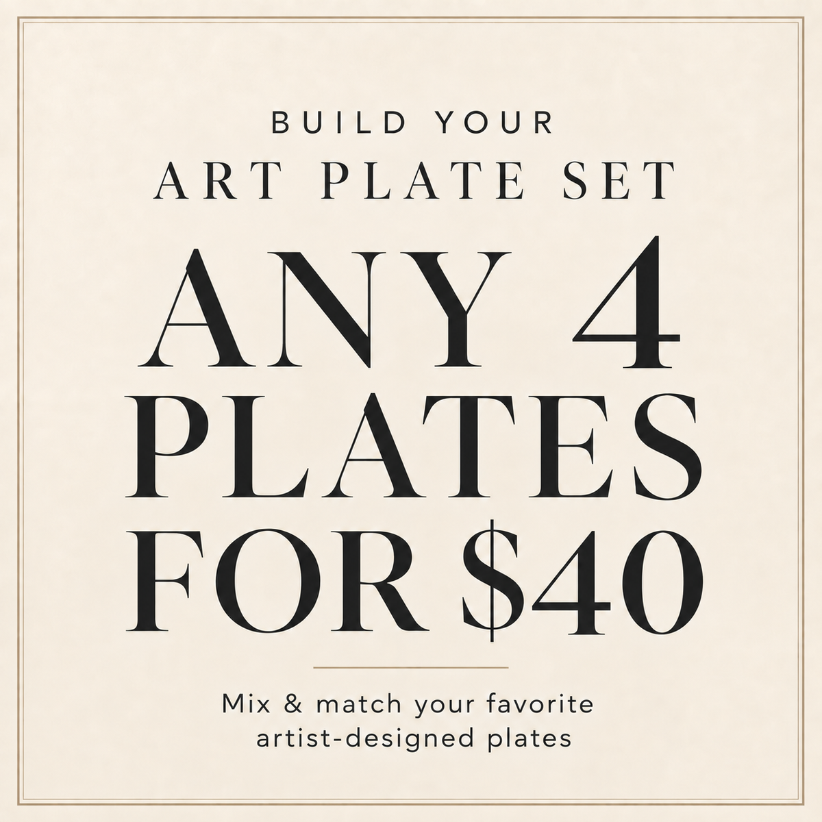 Build your art plate set. Any 4 plates for $40. Mix and match your favorite artist-designed plates.
